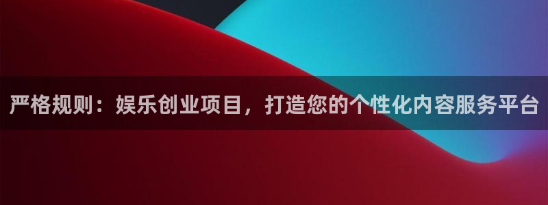天富平台平台官网：严格规则：娱乐创业项目，打造您的个性化内容服务平台