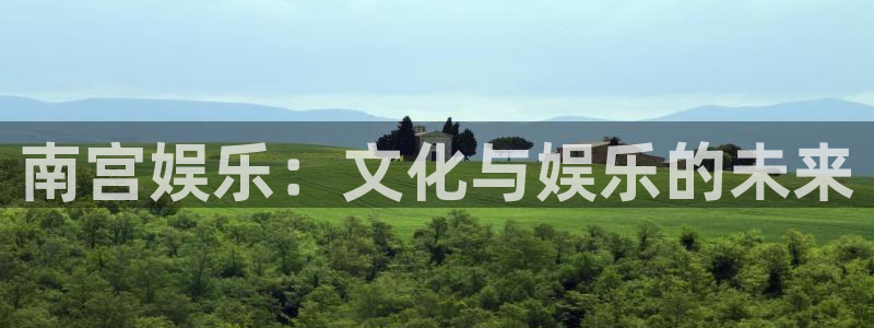 天富平台那个爆率高：南宫娱乐：文化与娱乐的未来