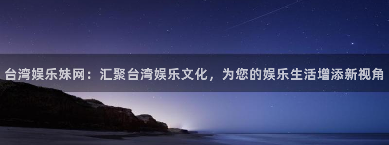 天富平台官网下载：台湾娱乐妹网：汇聚台湾娱乐文化，为您的娱乐生活增添新视角