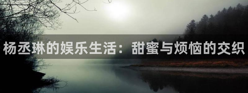 天富平台在线预测：杨丞琳的娱乐生活：甜蜜与烦恼的交织