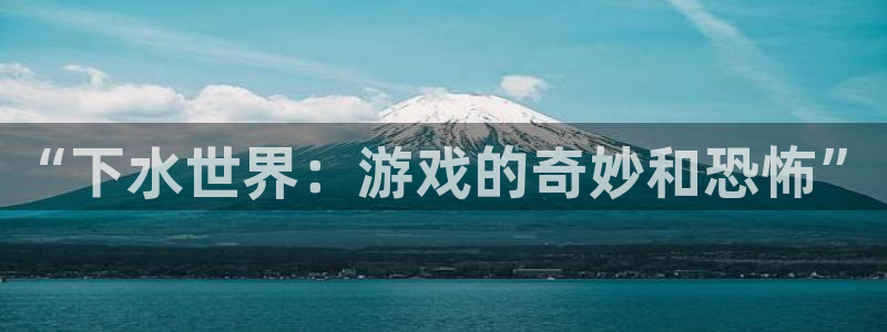 天富平台凯捷平台：“下水世界：游戏的奇妙和恐怖”