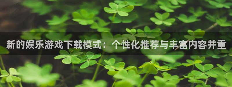 天富平台登陆：新的娱乐游戏下载模式：个性化推荐与丰富内容并重