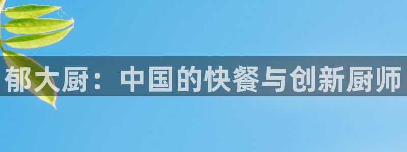 天富平台加拿大app预测：郁大厨：中国的快餐与创新厨师