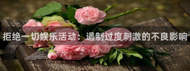 天富平台平台登录入口：拒绝一切娱乐活动：遏制过度刺激的不良影响